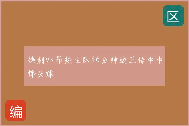 热刺vs昂热主队46分钟边卫传中中锋头球