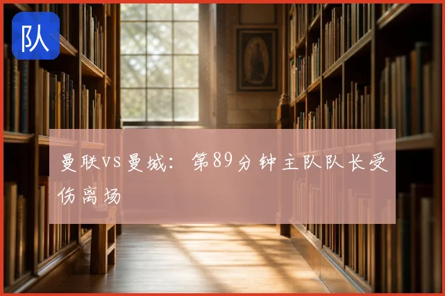 曼联vs曼城:第89分钟主队队长受伤离场