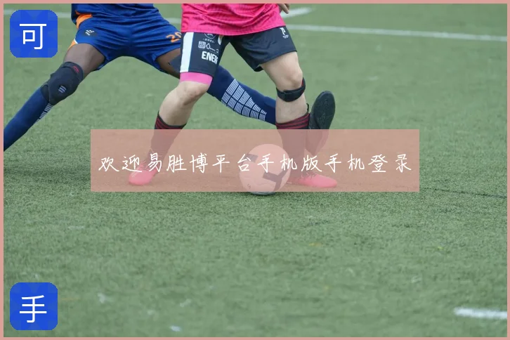 欢迎易胜博平台手机版手机登录