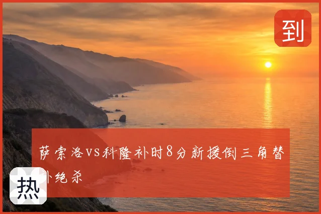 萨索洛vs科隆补时8分新援倒三角替补绝杀
