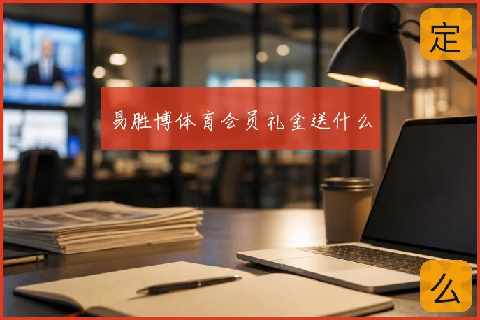 易胜博体育会员礼金送什么