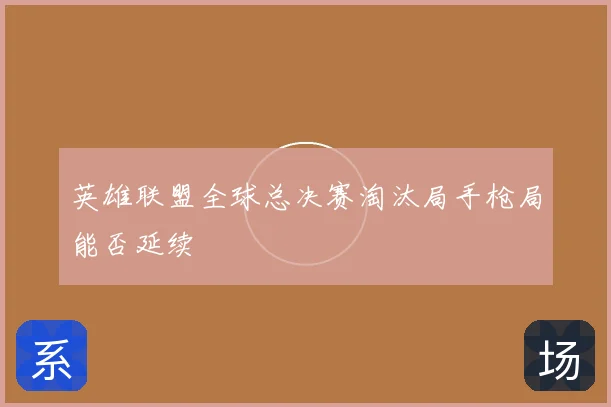 英雄联盟全球总决赛淘汰局手枪局能否延续