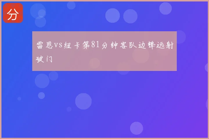 雷恩vs纽卡第81分钟客队边锋远射破门