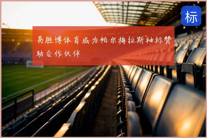 易胜博体育成为帕尔梅拉斯袖标赞助合作伙伴
