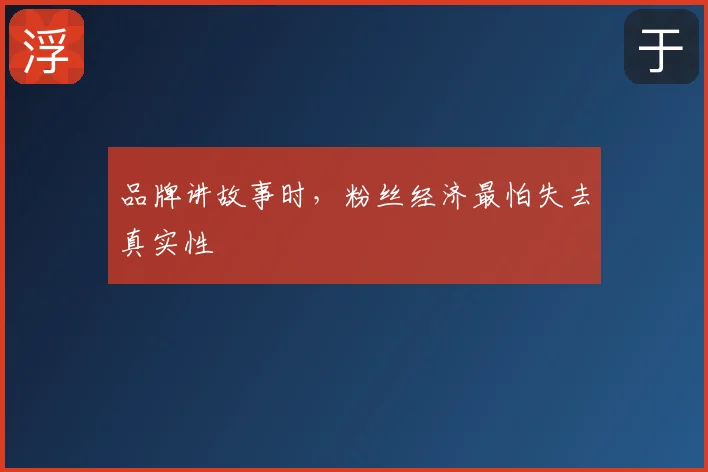 品牌讲故事时,粉丝经济最怕失去真实性